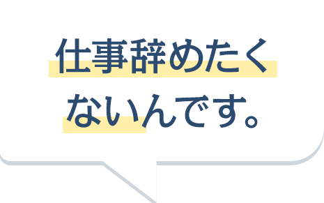 仕事辞めたくないんです。