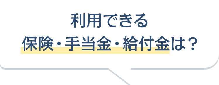 利用できる保険・手当金・給付金は？