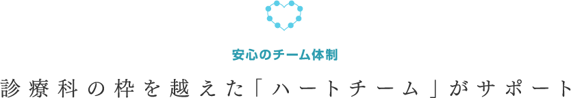 安心のチーム体制　診療科の枠を越えた「ハートチーム」がサポート