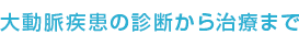 ⼤動脈疾患の診断から治療まで