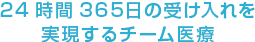 24時間365⽇の受け⼊れを実現するチーム医療