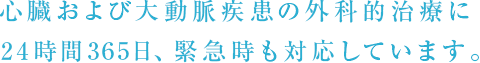 心臓および大動脈疾患の外科的治療に24時間365日、緊急時も対応しています。