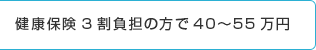 健康保険3割負担の方で40～55万円