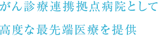 がん診療連携拠点病院として
⾼度な最先端医療を提供