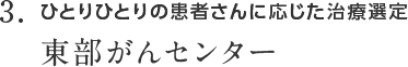 3. ひとりひとりの患者さんに応じた治療選定 東部がんセンター