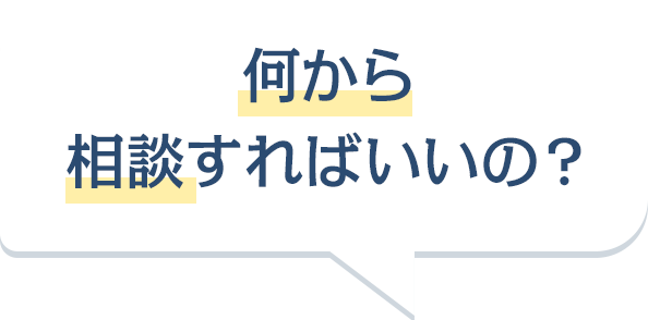 何から相談すればいいの?