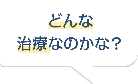 どんな治療なのかな?