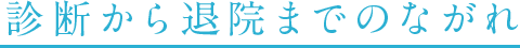 診断から退院までのながれ