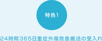 特色1:24 時間 365 日重症外傷救急搬送の受入れ