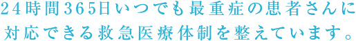 24時間365日いつでも最重症の患者さんに対応できる救急医療体制を整えています。