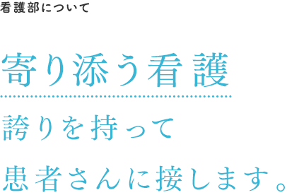 看護部について:寄り添う看護 誇りを持って患者さまに接します。