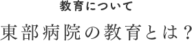 東部病院の教育とは？