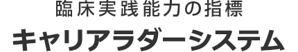 臨床実践能力の指標：キャリアラダーシステム