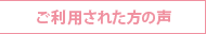 ご利用された方の声